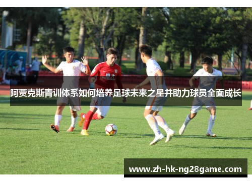 阿贾克斯青训体系如何培养足球未来之星并助力球员全面成长
