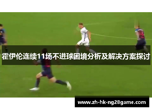 霍伊伦连续11场不进球困境分析及解决方案探讨