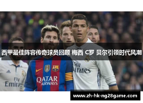 西甲最佳阵容传奇球员回顾 梅西 C罗 贝尔引领时代风潮