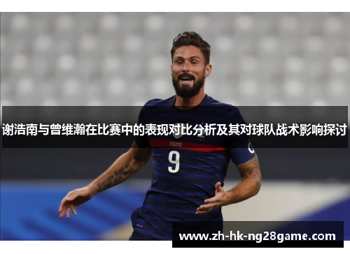 谢浩南与曾维瀚在比赛中的表现对比分析及其对球队战术影响探讨 谢浩南与曾维瀚在比赛中的表现对比分析及其对球队战术影响探讨