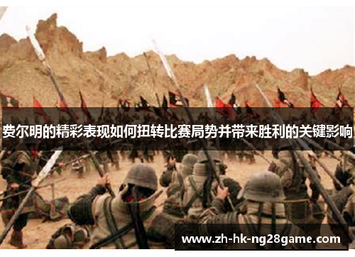 费尔明的精彩表现如何扭转比赛局势并带来胜利的关键影响 费尔明的精彩表现如何扭转比赛局势并带来胜利的关键影响