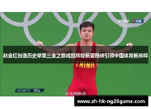 赵金红创造历史举重三金之旅成就辉煌新里程碑引领中国体育新高峰