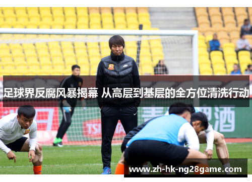 足球界反腐风暴揭幕 从高层到基层的全方位清洗行动 足球界反腐风暴揭幕 从高层到基层的全方位清洗行动