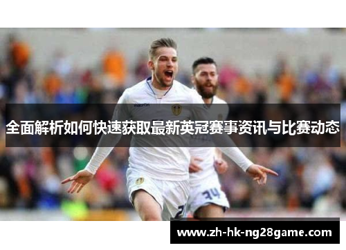 全面解析如何快速获取最新英冠赛事资讯与比赛动态