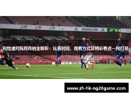 利物浦对阵阿森纳全解析：比赛时间、观看方式及精彩看点一网打尽