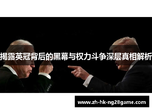 揭露英冠背后的黑幕与权力斗争深层真相解析 揭露英冠背后的黑幕与权力斗争深层真相解析