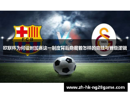 欧联杯为何设附加赛这一制度背后隐藏着怎样的竞技与晋级逻辑