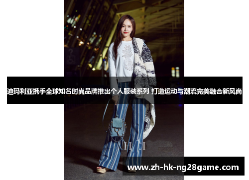 迪玛利亚携手全球知名时尚品牌推出个人服装系列 打造运动与潮流完美融合新风尚