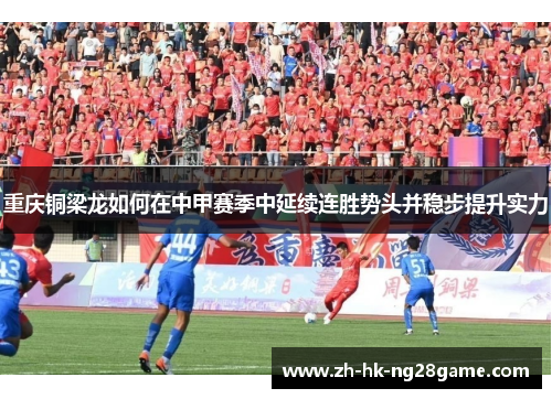 重庆铜梁龙如何在中甲赛季中延续连胜势头并稳步提升实力