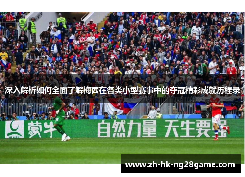 深入解析如何全面了解梅西在各类小型赛事中的夺冠精彩成就历程录 深入解析如何全面了解梅西在各类小型赛事中的夺冠精彩成就历程录