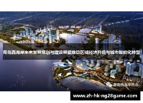 青岛西海岸未来发展规划与建设展望推动区域经济升级与城市智能化转型 青岛西海岸未来发展规划与建设展望推动区域经济升级与城市智能化转型