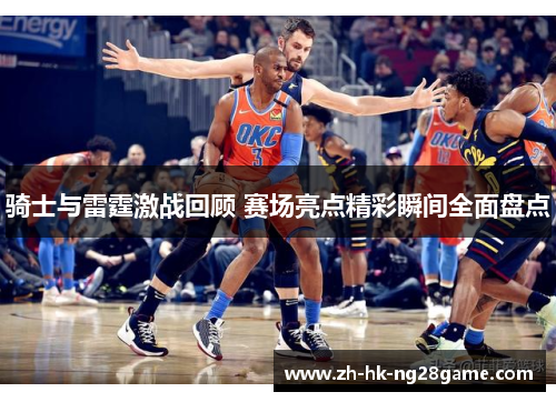 骑士与雷霆激战回顾 赛场亮点精彩瞬间全面盘点