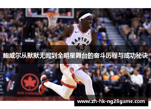 鲍威尔从默默无闻到全明星舞台的奋斗历程与成功秘诀