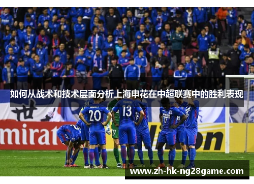 如何从战术和技术层面分析上海申花在中超联赛中的胜利表现 如何从战术和技术层面分析上海申花在中超联赛中的胜利表现