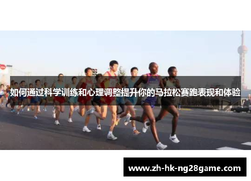 如何通过科学训练和心理调整提升你的马拉松赛跑表现和体验 如何通过科学训练和心理调整提升你的马拉松赛跑表现和体验