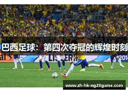 巴西足球：第四次夺冠的辉煌时刻
