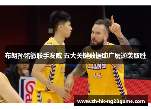 布朗孙铭徽联手发威 五大关键数据助广厦逆袭取胜